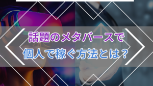 話題のメタバースで個人で稼ぐ方法とは?