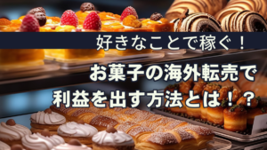 好きなことで稼ぐ!お菓子の海外転売で利益を出す方法とは!?