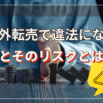 海外転売で違法になる行動とそのリスクとは!?